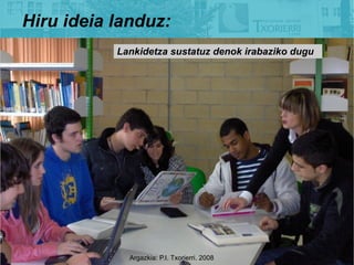 Hiru ideia landuz:
           Lankidetza sustatuz denok irabaziko dugu




             Argazkia: P.I. Txorierri. 2008
 