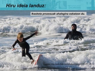 Hiru ideia landuz:
           Ikasketa prozesuak ahalegina eskatzen du.




                    Argazkia: http://www.flickr.com/photos/mikebaird/2127311117/
 