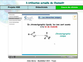 Conclusion Julien Morice – MoodleMoot 2010 – Troyes 3.Utilisation actuelle de Chainedit Cours de chimie Didacticiels  Projets HSE 