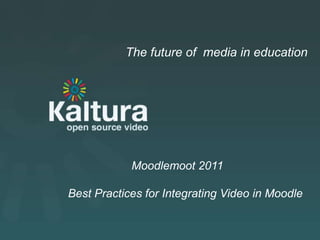 Kaltura Presentation The future of  media in education Moodlemoot 2011      Best Practices for Integrating Video in Moodle 