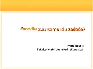 2.3: Kamo idu zadaće?


                        Ivana Bosnić
Fakultet elektrotehnike i računarstva
 