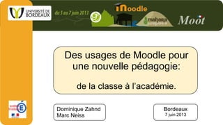 Des usages de Moodle pour
une nouvelle pédagogie:
de la classe à l’académie.
Dominique Zahnd
Marc Neiss
Bordeaux
7 juin 2013
 