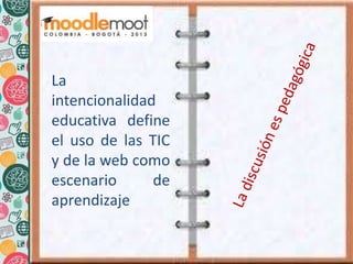 La
intencionalidad
educativa define
el uso de las TIC
y de la web como
escenario de
aprendizaje
 
