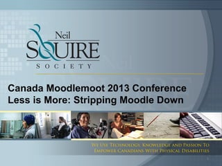 Canada Moodlemoot 2013 Conference
Less is More: Stripping Moodle Down




                                      1
 