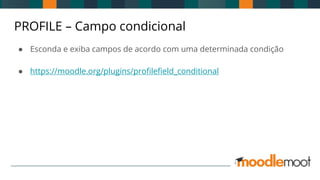 PROFILE – Campo condicional
● Esconda e exiba campos de acordo com uma determinada condição
● https://moodle.org/plugins/profilefield_conditional
 