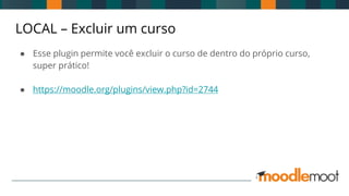 LOCAL – Excluir um curso
● Esse plugin permite você excluir o curso de dentro do próprio curso,
super prático!
● https://moodle.org/plugins/view.php?id=2744
 