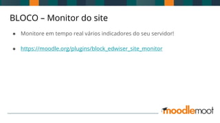 BLOCO – Monitor do site
● Monitore em tempo real vários indicadores do seu servidor!
● https://moodle.org/plugins/block_edwiser_site_monitor
 
