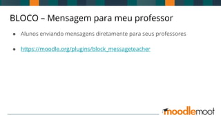 BLOCO – Mensagem para meu professor
● Alunos enviando mensagens diretamente para seus professores
● https://moodle.org/plugins/block_messageteacher
 