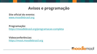 Avisos e programação
Site oficial do evento:
www.moodlebrasil.org
Programação:
https://moodlebrasil.org/programacao-completa
Videoconferências:
https://moot.moodlebrasil.org
 