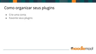 Como organizar seus plugins
● Crie uma conta
● Favorite seus plugins
 