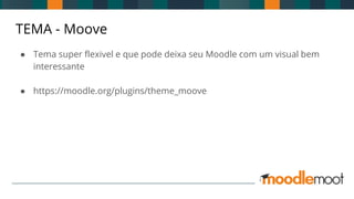 TEMA - Moove
● Tema super flexivel e que pode deixa seu Moodle com um visual bem
interessante
● https://moodle.org/plugins/theme_moove
 