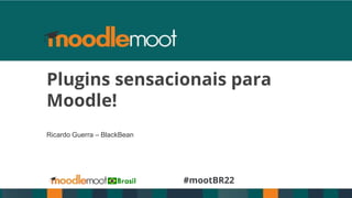 #mootBR22
Plugins sensacionais para
Moodle!
Ricardo Guerra – BlackBean
 