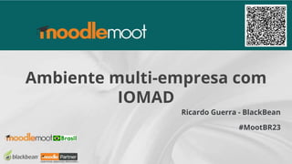 #MootBR23
Ambiente multi-empresa com
IOMAD
Ricardo Guerra - BlackBean
 