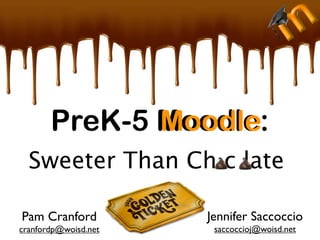 PreK-5 Moodle:
              Moodle
  Sweeter Than Ch c late

Pam Cranford          Jennifer Saccoccio
cranfordp@woisd.net    saccoccioj@woisd.net
 