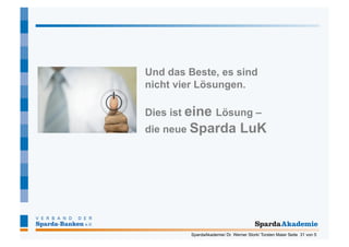 Und das Beste, es sind
nicht vier Lösungen.

Dies ist eine Lösung –
die neue Sparda                  LuK




         SpardaAkademie/ Dr. Werner Stork/ Torsten Maier Seite 31 von 5
 