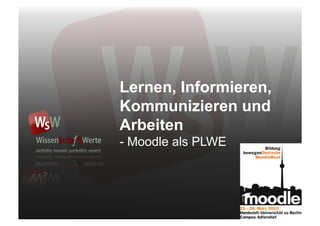 Lernen, Informieren,
Kommunizieren und
Arbeiten
- Moodle als PLWE




         SpardaAkademie/ Dr. Werner Stork/ Torsten Maier Seite 1 von 5
 