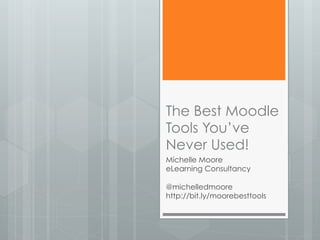 The Best Moodle
Tools You’ve
Never Used!
Michelle Moore
eLearning Consultancy
@michelledmoore
http://bit.ly/moorebesttools
 