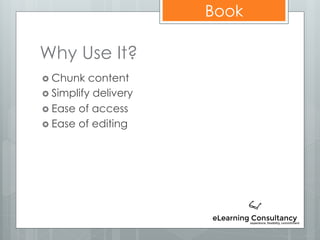 Book
Why Use It?
 Chunk content
 Simplify delivery
 Ease of access
 Ease of editing
 