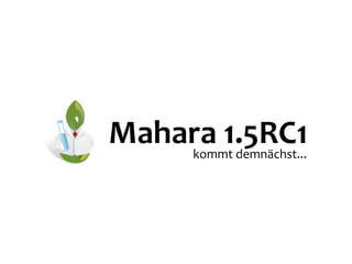 Mahara	
  1.5RC1
      kommt	
  demnächst...
 