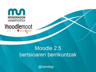 Moodle 2.5
bertsioaren berrikuntzak
@izendegi
 