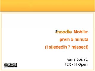 Mobile:
prvih 5 minuta
(i sljedećih 7 mjeseci)
Ivana Bosnid
FER - HrOpen
 