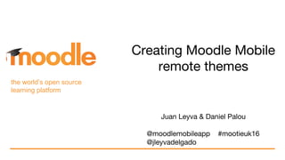 the world’s open source
learning platform
Creating Moodle Mobile
remote themes
Juan Leyva & Daniel Palou
@moodlemobileapp #mootieuk16
@jleyvadelgado
 
