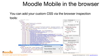 Copyright 2016 © Moodle Pty Ltd - CC SA - support@moodle.comthe world’s open source learning platform
Moodle Mobile in the browser
You can add your custom CSS via the browser inspection
tools:
 