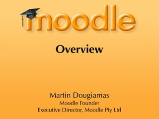 Overview



    Martin Dougiamas
         Moodle Founder
Executive Director, Moodle Pty Ltd
 