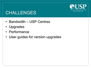 CHALLENGES
• Bandwidth – USP Centres
• Upgrades
• Performance
• User guides for version upgrades
 