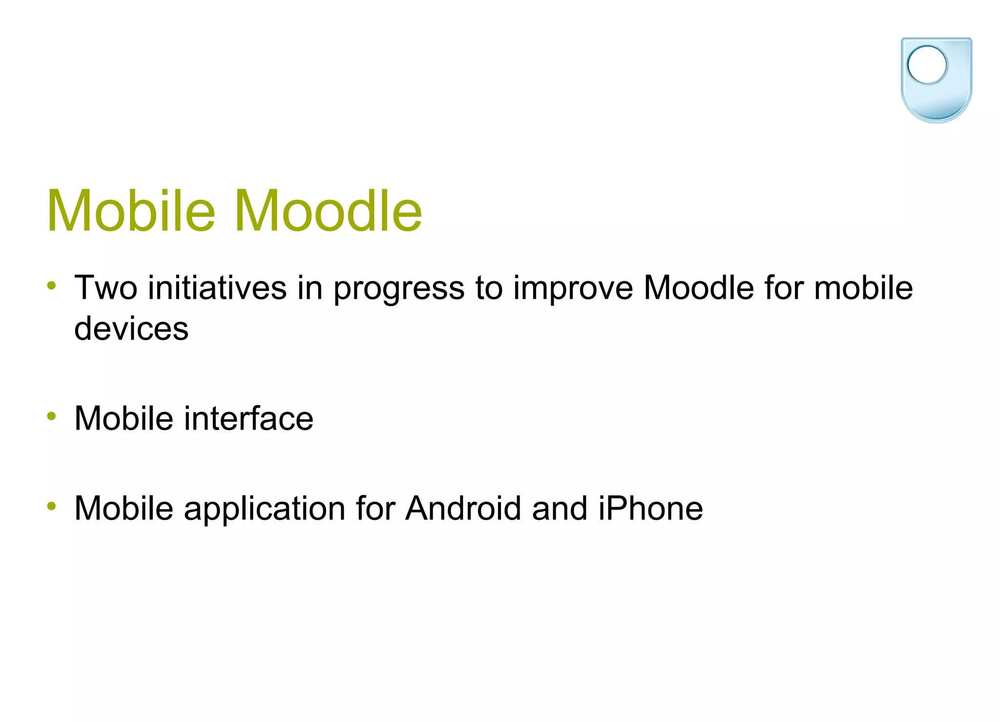 Mobile Moodle Two initiatives in progress to improve Moodle for mobile devices Mobile interface Mobile application for Android and iPhone 