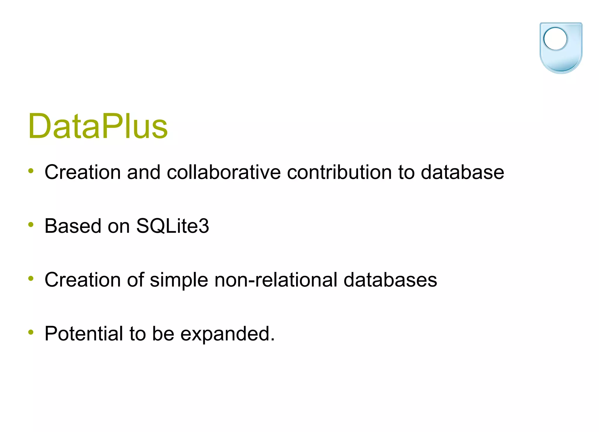 DataPlus Creation and collaborative contribution to database Based on SQLite3 Creation of simple non-relational databases Potential to be expanded. 