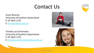 #mootau14 #usq
Timothy van Drimmelen
University of Southern Queensland
P: 07 4631 1772
E: timothy.vandrimmelen@usq.edu.au
Contact Us
Susan Brosnan
University of Southern Queensland
P: 07 4631 2715
E: brosnan@usq.edu.au
 