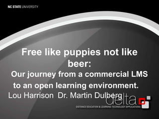 Free like puppies not like beer: Our journey from a commercial LMS to an open learning environment.   Lou Harrison Dr. Martin Dulberg 
