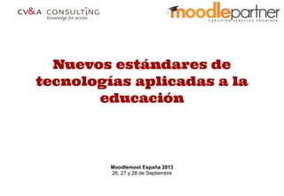 Nuevos estándares de
tecnologías aplicadas a la
educación
Moodlemoot España 2013
26, 27 y 28 de Septiembre
 