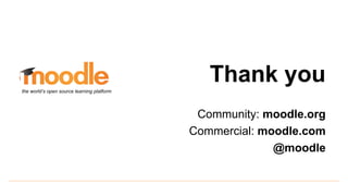 Thank you
Community: moodle.org
Commercial: moodle.com
@moodle
the world’s open source learning platform
 