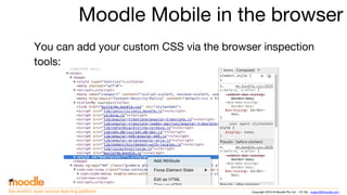 Copyright 2016 © Moodle Pty Ltd - CC SA - support@moodle.comthe world’s open source learning platform
Moodle Mobile in the browser
You can add your custom CSS via the browser inspection
tools:
 