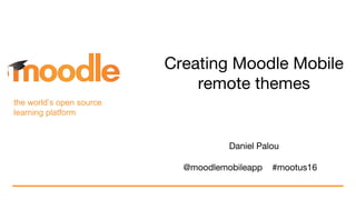 the world’s open source
learning platform
Creating Moodle Mobile
remote themes
Daniel Palou
@moodlemobileapp #mootus16
 
