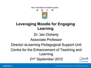 Leveraging Moodle for Engaging
              Learning
               Dr. Iain Doherty
             Associate Professor
Director eLearning Pedagogical Support Unit
Centre for the Enhancement of Teaching and
                   Learning
             21st September 2012
 