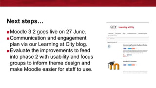 ■Moodle 3.2 goes live on 27 June.
■Communication and engagement
plan via our Learning at City blog.
■Evaluate the improvem...