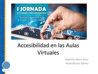 Accesibilidad en las Aulas
Virtuales
Gabriela Marín Arias
Paulo Barrios Gómez
 