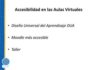 • Diseño Universal del Aprendizaje DUA
• Moodle más accesible
• Taller
Accesibilidad en las Aulas Virtuales
 