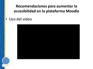 Recomendaciones para aumentar la
accesibilidad en la plataforma Moodle
• Uso del video
 