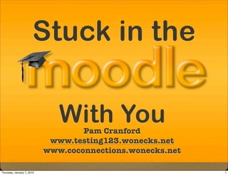 Stuck in the

                               With You
                                    Pam Cranford
                             www.testing123.wonecks.net
                            www.coconnections.wonecks.net

Thursday, January 7, 2010                                   1
 