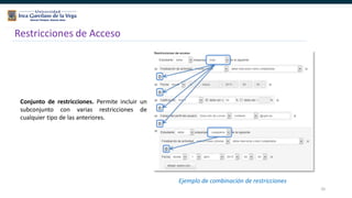 35
Restricciones de Acceso
Conjunto de restricciones. Permite incluir un
subconjunto con varias restricciones de
cualquier tipo de las anteriores.
Ejemplo de combinación de restricciones
 