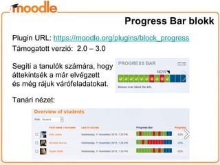 Plugin URL: https://moodle.org/plugins/block_progress
Támogatott verzió: 2.0 – 3.0
Segíti a tanulók számára, hogy
áttekintsék a már elvégzett
és még rájuk várófeladatokat.
Tanári nézet:
Progress Bar blokk
 