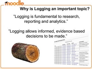 ”Logging is fundamental to research,
reporting and analytics.”
”Logging allows informed, evidence based
decisions to be made.”
Why is Logging an important topic?
 