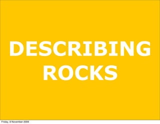 DESCRIBING
       ROCKS

Friday, 6 November 2009
 