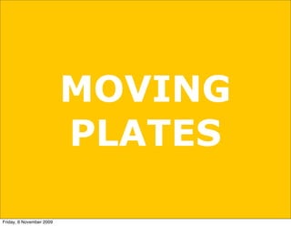 MOVING
                          PLATES

Friday, 6 November 2009
 