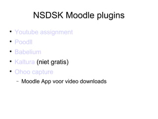 NSDSK Moodle plugins

Youtube assignment

Poodll

Babelium

Kaltura (niet gratis)

Ohoo capture
− Moodle App voor video downloads
 
