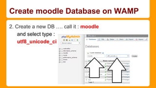 Create moodle Database on WAMP
2. Create a new DB …. call it : moodle
and select type :
utf8_unicode_ci

 